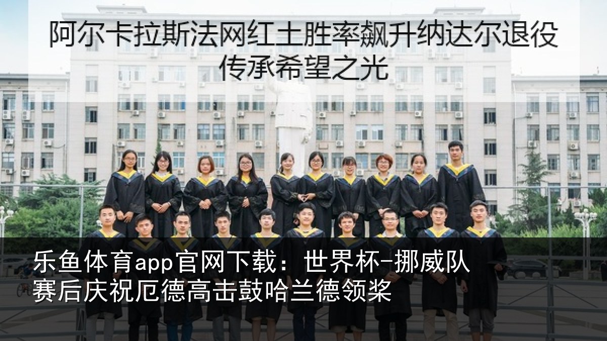 乐鱼体育app官网下载:世界杯-挪威队赛后庆祝厄德高击鼓哈兰德领桨