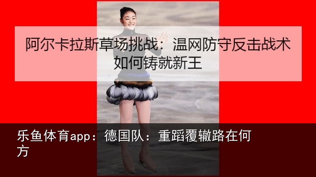 乐鱼体育app:德国队:重蹈覆辙路在何方