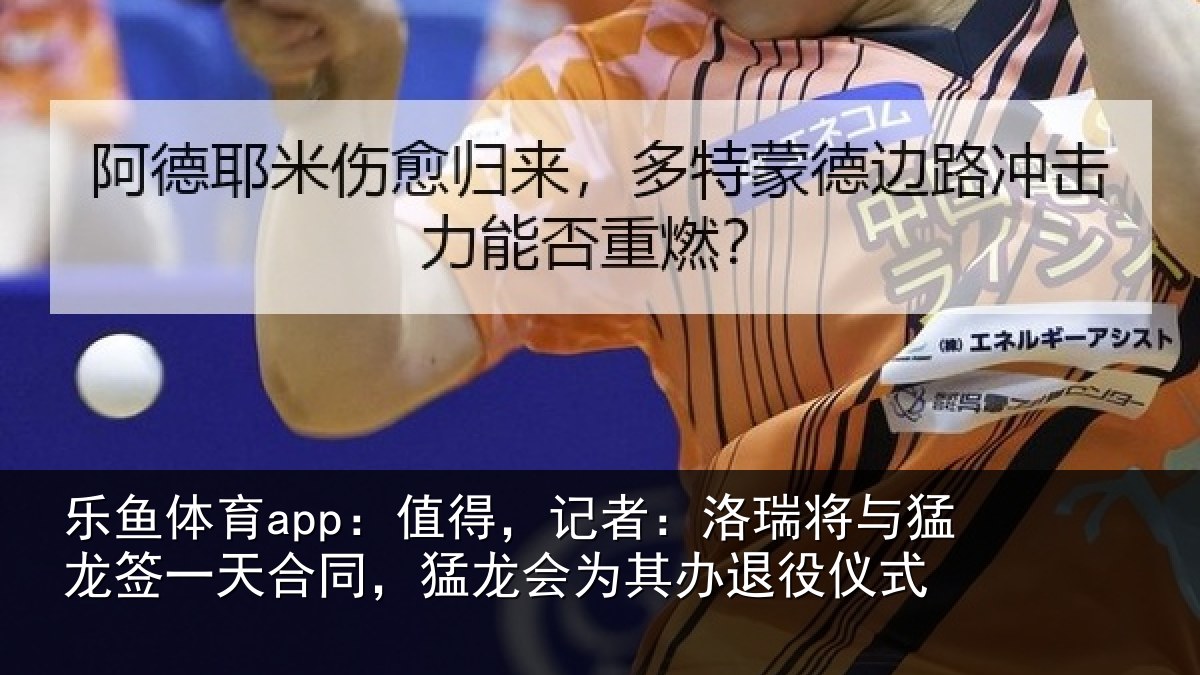乐鱼体育app：值得，记者：洛瑞相关情况同猛相关情况式