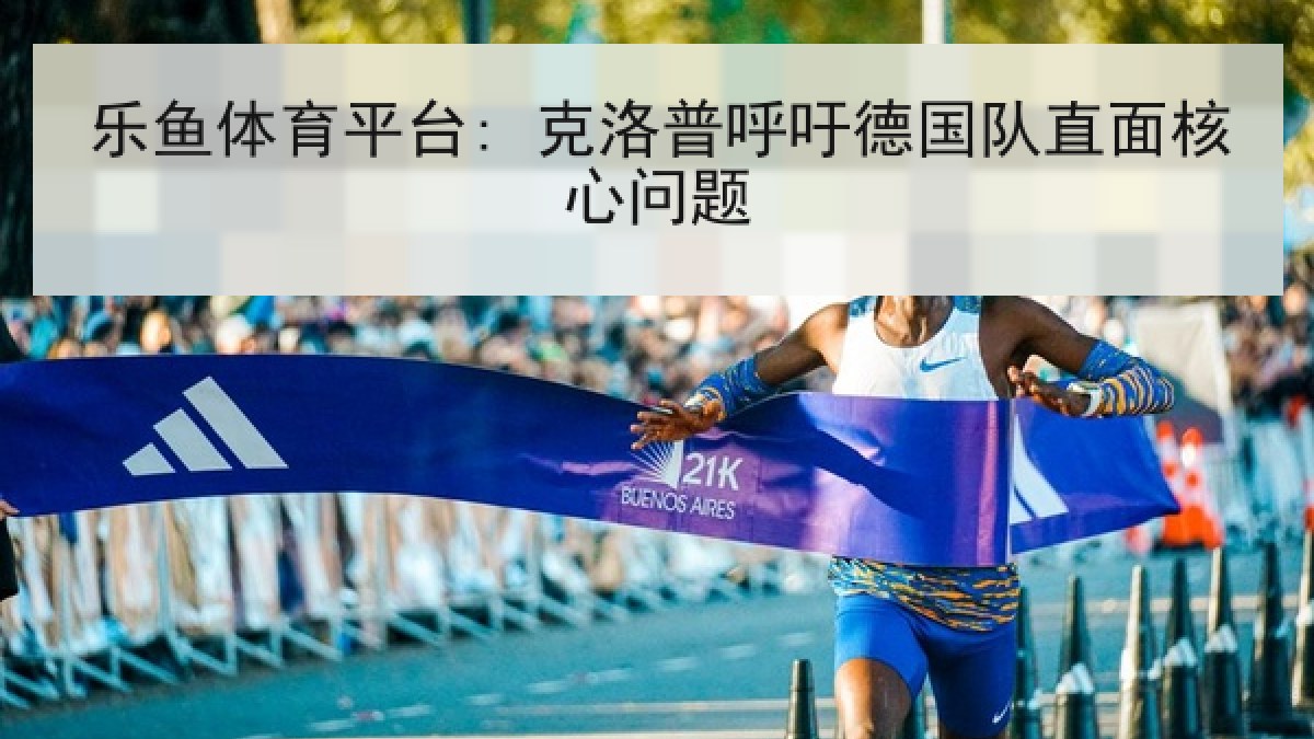 乐鱼体育平台: 克洛普呼吁德国队直面核心问题
