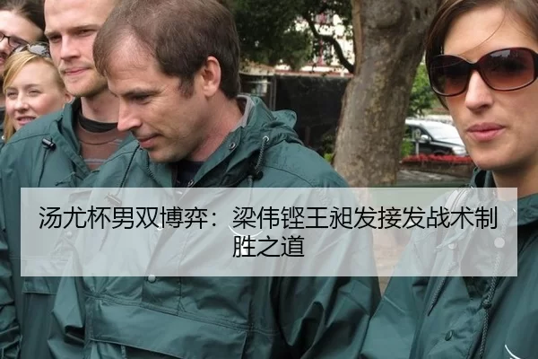 汤尤杯男双博弈：梁伟铿王昶发接发战术制胜之道