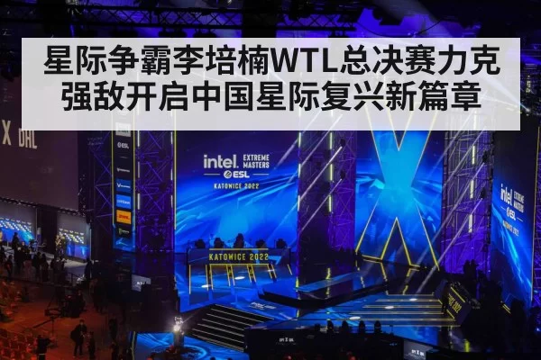 星际争霸李培楠WTL总决赛力克强敌开启中国星际复兴新篇章