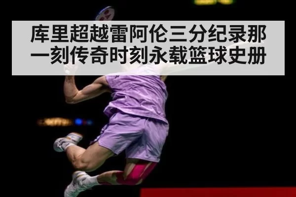 库里超越雷阿伦三分纪录那一刻传奇时刻永载篮球史册