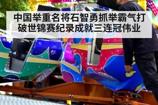 中国举重名将石智勇抓举霸气打破世锦赛纪录成就三连冠伟业