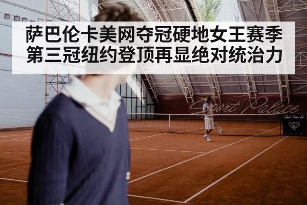 萨巴伦卡美网夺冠硬地女王赛季第三冠纽约登顶再显绝对统治力