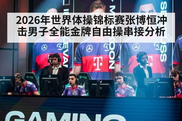 2026年世界体操锦标赛张博恒冲击男子全能金牌自由操串接分析