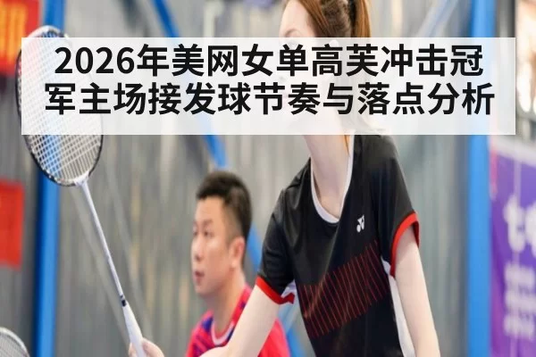 2026年美网女单高芙冲击冠军主场接发球节奏与落点分析