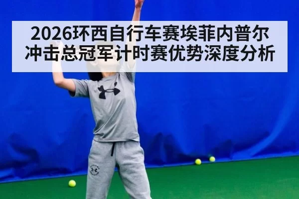 2026环西自行车赛埃菲内普尔冲击总冠军计时赛优势深度分析